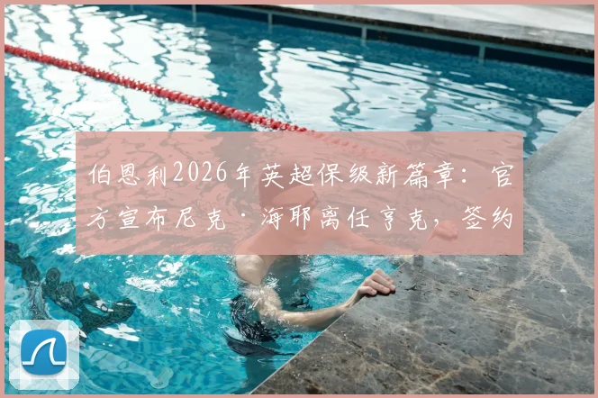 伯恩利2026年英超保级新篇章：官方宣布尼克·海耶离任亨克，签约三年出任球队新帅