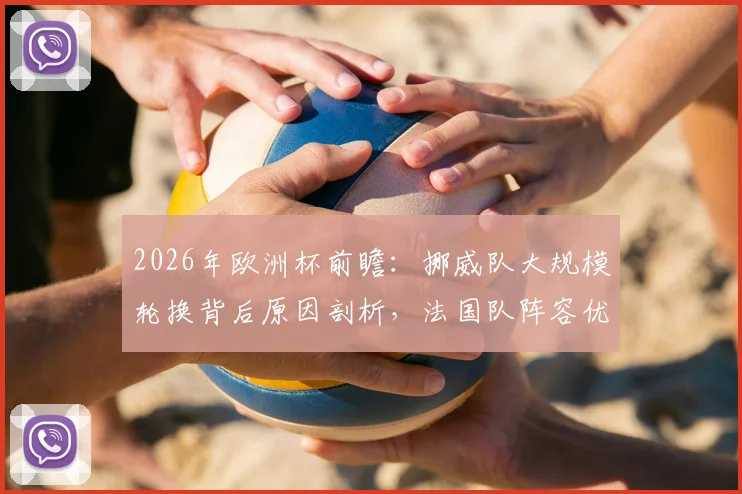 2026年欧洲杯前瞻:挪威队大规模轮换背后原因剖析,法国队阵容优势与潜在缺陷全面审视