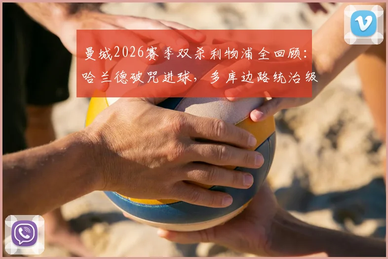 曼城2026赛季双杀利物浦全回顾:哈兰德破咒进球,多库边路统治级发挥解析