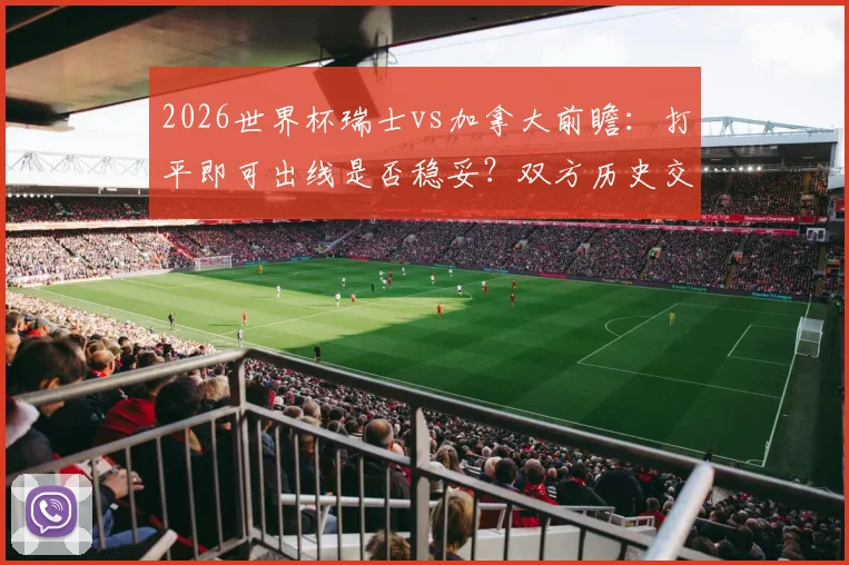2026世界杯瑞士vs加拿大前瞻：打平即可出线是否稳妥？双方历史交锋与战术打法深度解析