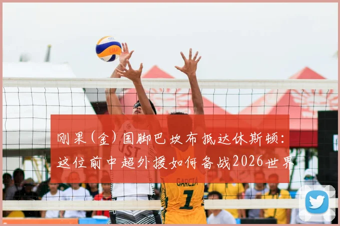 刚果(金)国脚巴坎布抵达休斯顿：这位前中超外援如何备战2026世界杯？