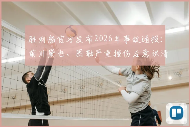胜利船官方发布2026年事故通报：前川黛也、图勒严重撞伤后意识清醒，生命体征平稳