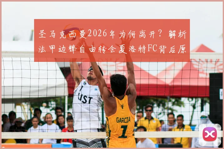 圣马克西曼2026年为何离开？解析法甲边锋自由转会夏洛特FC背后原因及最新动态